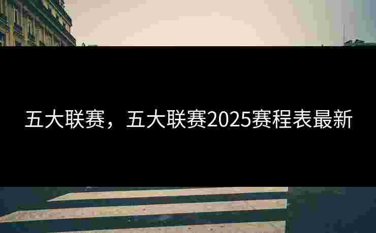 五大联赛，五大联赛2025赛程表最新
