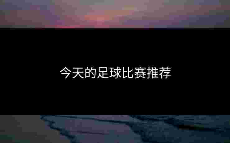 今天的足球比赛推荐