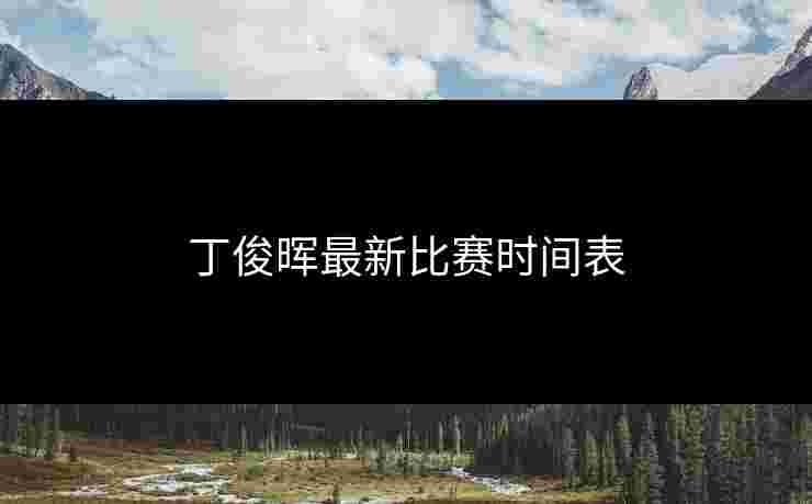 丁俊晖最新比赛时间表