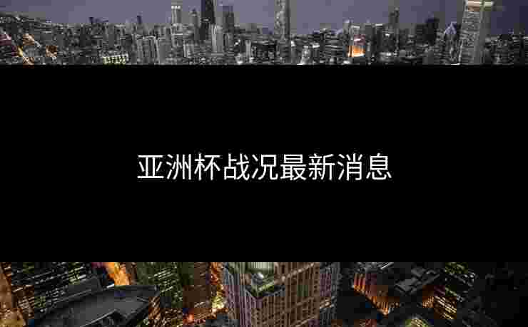 亚洲杯战况最新消息