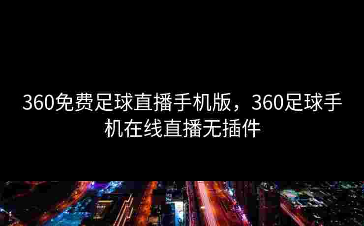 360免费足球直播手机版，360足球手机在线直播无插件
