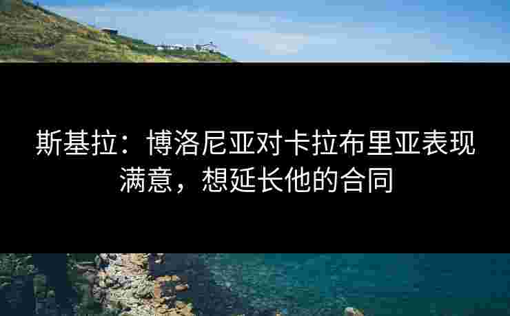斯基拉：博洛尼亚对卡拉布里亚表现满意，想延长他的合同