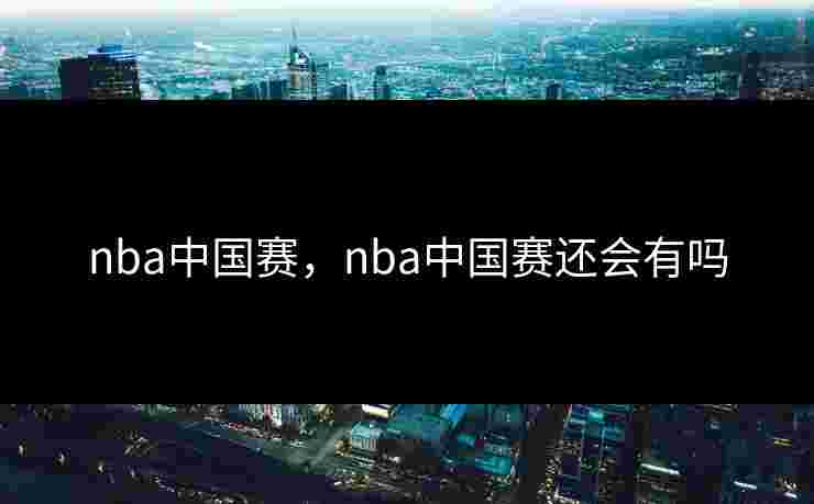 nba中国赛，nba中国赛还会有吗