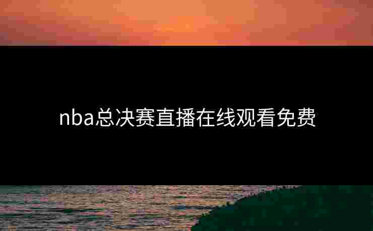 nba总决赛直播在线观看免费