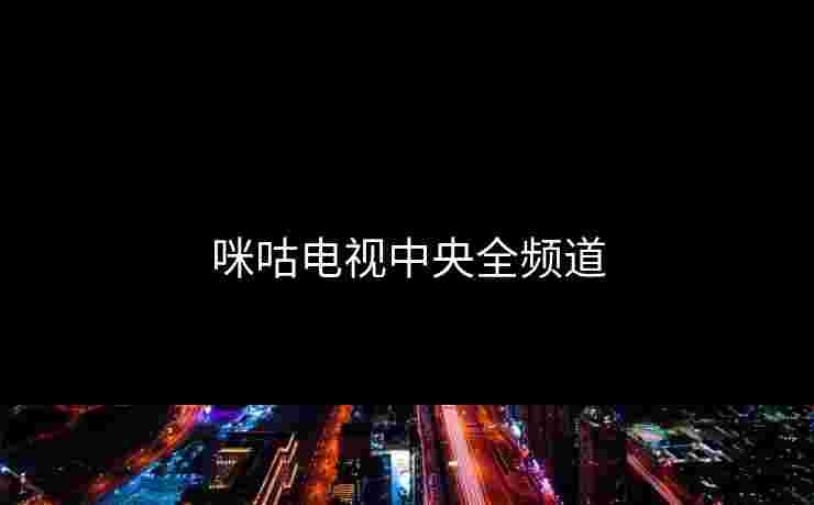 咪咕电视中央全频道