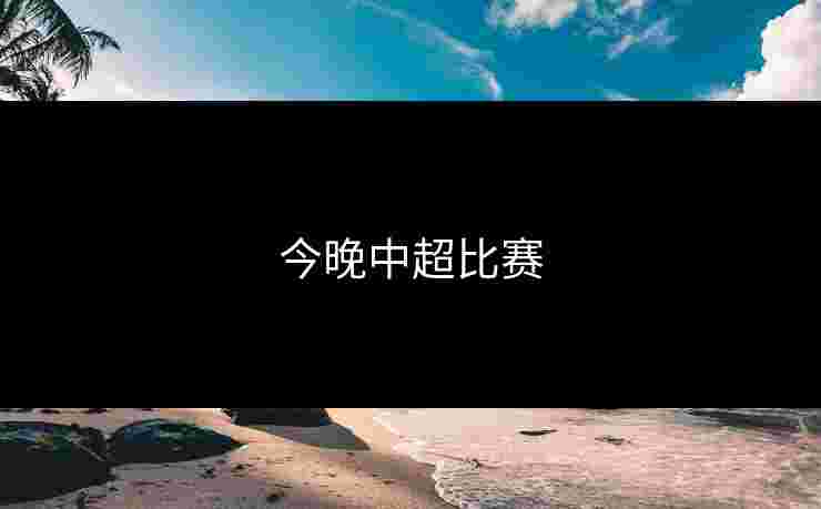 今晚中超比赛