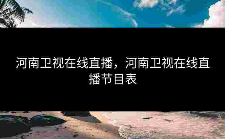 河南卫视在线直播，河南卫视在线直播节目表